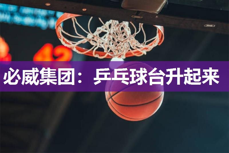 必威集团:乒乓球台升起来