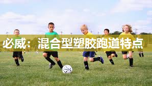 必威:混合型塑胶跑道特点