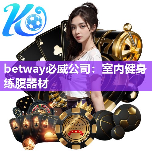 betway必威公司:室内健身练腹器材