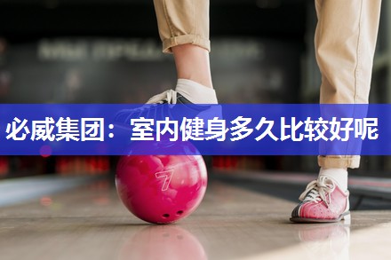 必威集团:室内健身多久比较好呢