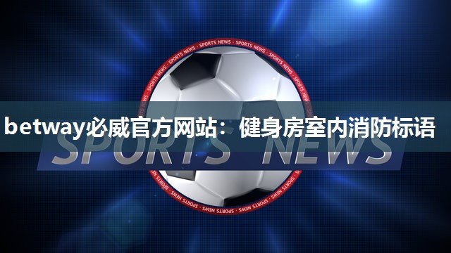 betway必威官方网站:健身房室内消防标语