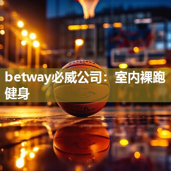 betway必威公司:室内裸跑健身