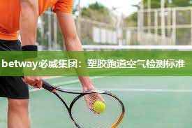 betway必威集团:塑胶跑道空气检测标准