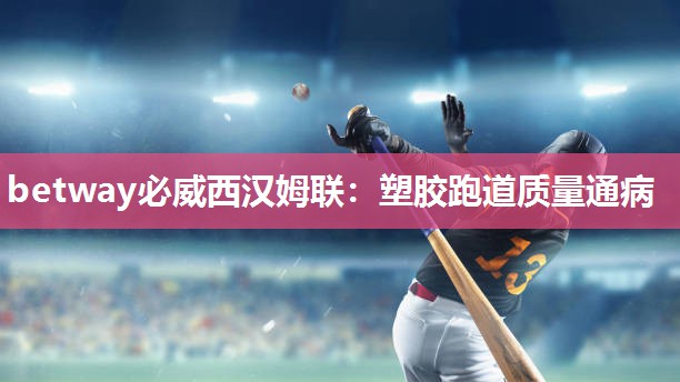 betway必威西汉姆联:塑胶跑道质量通病