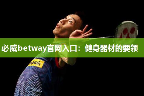 必威betway官网入口:健身器材的要领