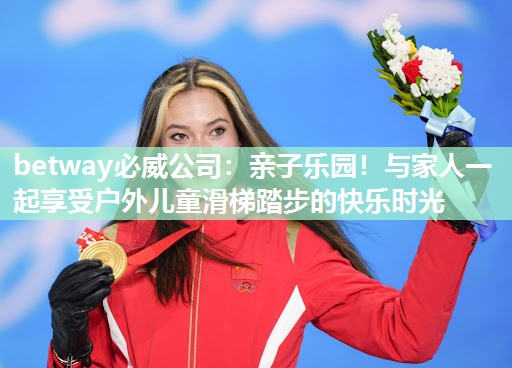 betway必威公司:亲子乐园!与家人一起享受户外儿童滑梯踏步的快乐时光