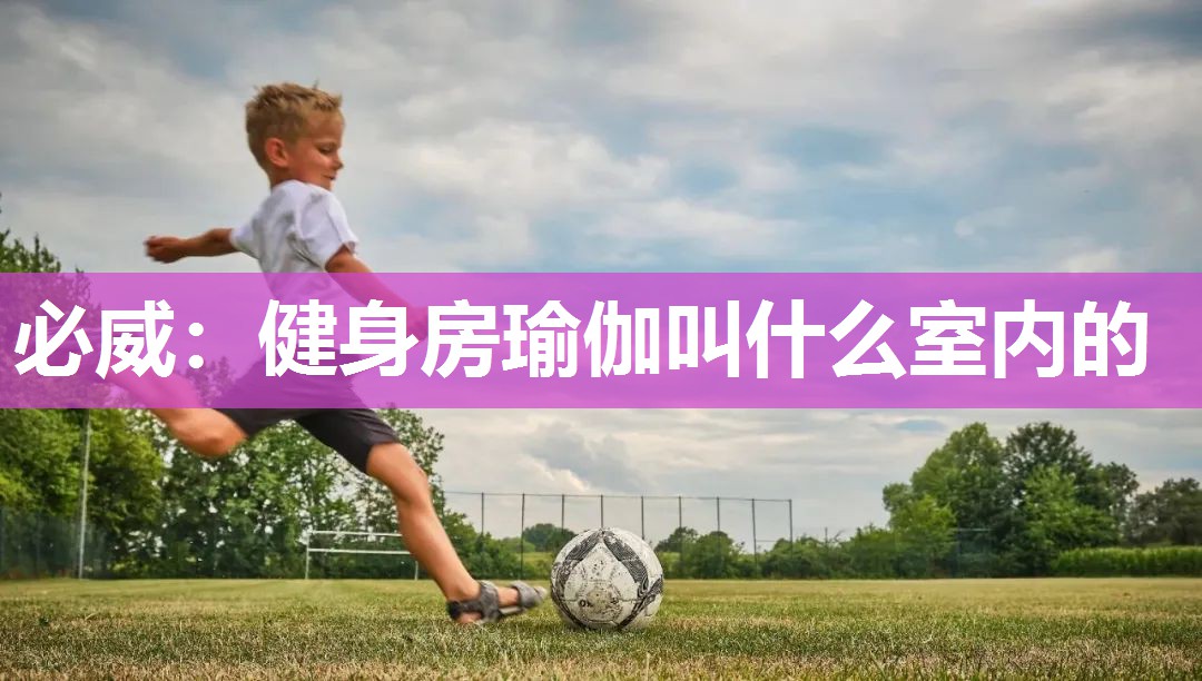 必威:健身房瑜伽叫什么室内的
