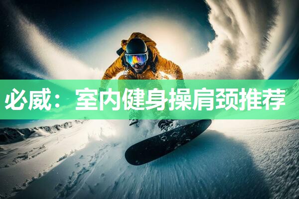 必威:室内健身操肩颈推荐