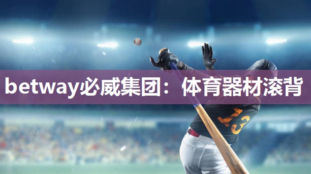 betway必威集团:体育器材滚背