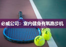 必威公司:室内健身有氧跑步机