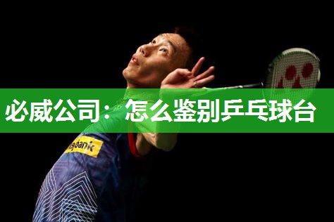 必威公司:怎么鉴别乒乓球台