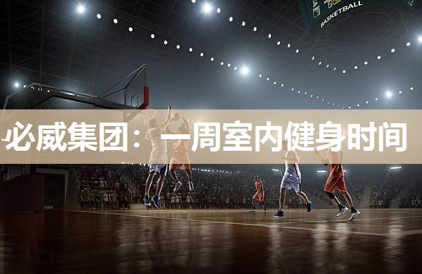 必威集团:一周室内健身时间