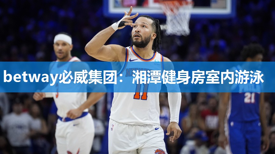 betway必威集团:湘潭健身房室内游泳
