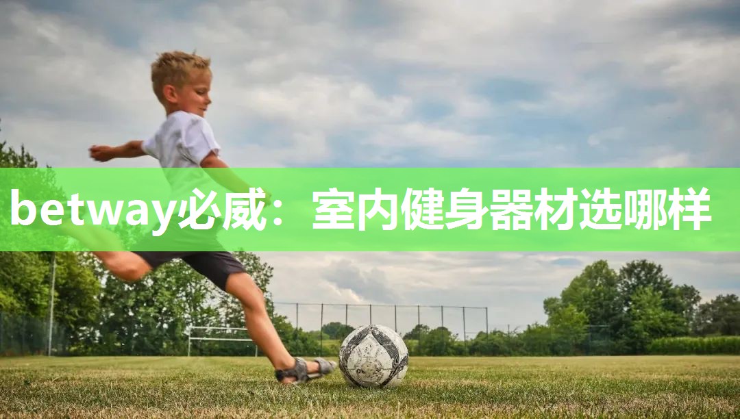 betway必威:室内健身器材选哪样