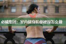必威集团:室内健身防便秘操怎么做