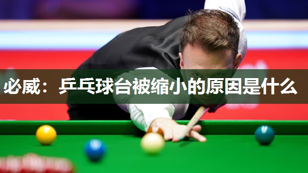 必威:乒乓球台被缩小的原因是什么