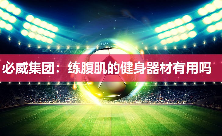 必威集团:练腹肌的健身器材有用吗