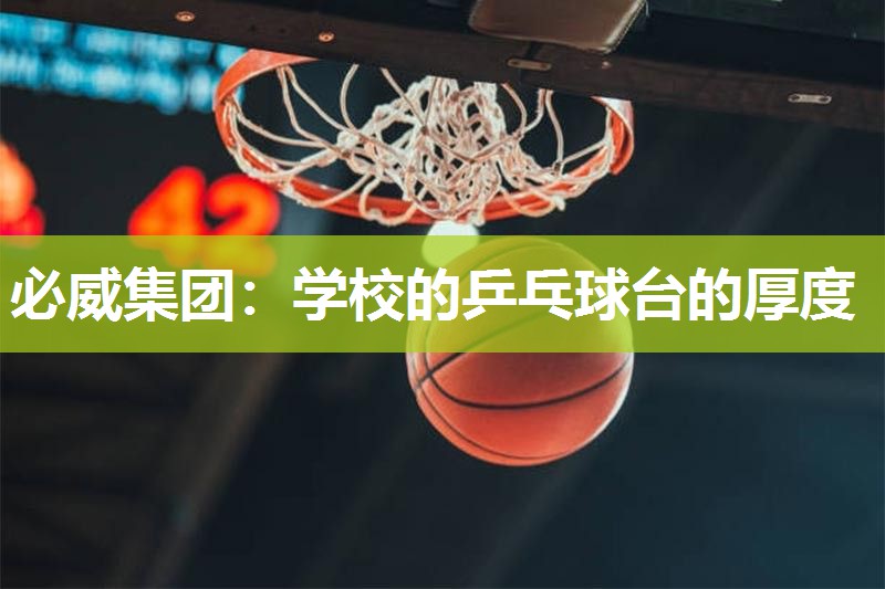 必威集团:学校的乒乓球台的厚度