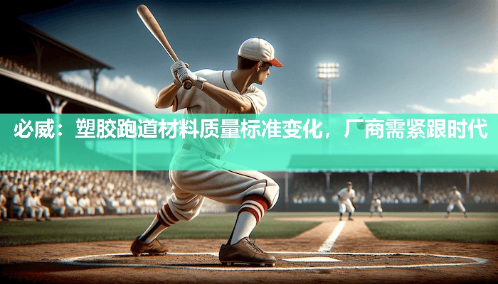 必威:塑胶跑道材料质量标准变化,厂商需紧跟时代