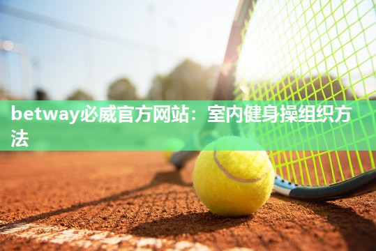 betway必威官方网站:室内健身操组织方法