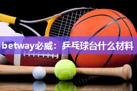 betway必威:乒乓球台什么材料