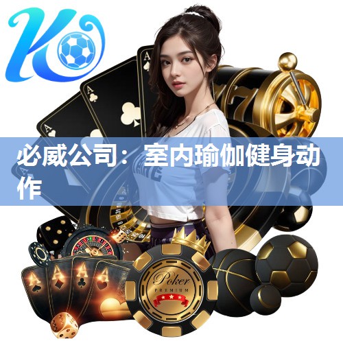必威公司:室内瑜伽健身动作