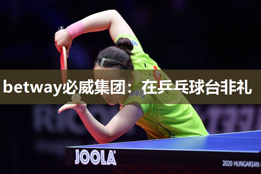betway必威集团:在乒乓球台非礼