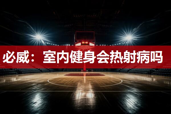必威:室内健身会热射病吗