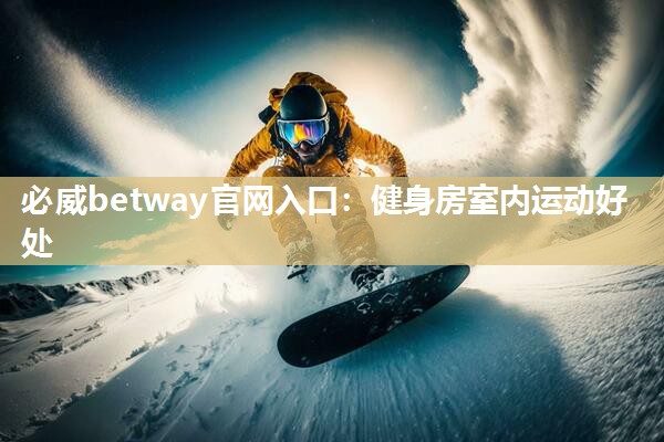 必威betway官网入口:健身房室内运动好处