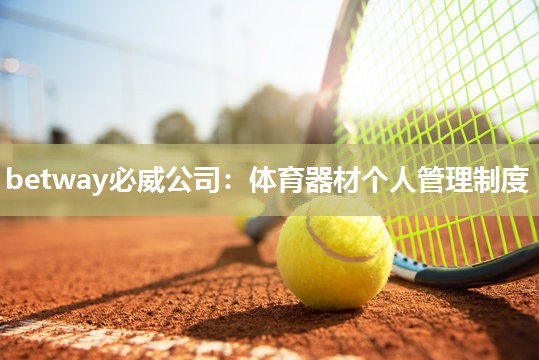 betway必威公司:体育器材个人管理制度