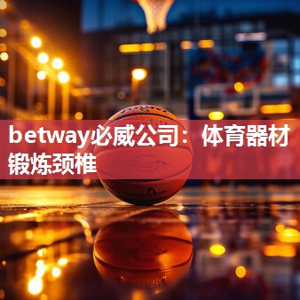 betway必威公司:体育器材锻炼颈椎