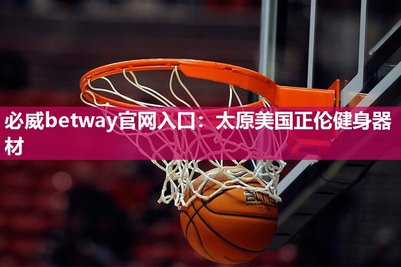 必威betway官网入口:太原美国正伦健身器材