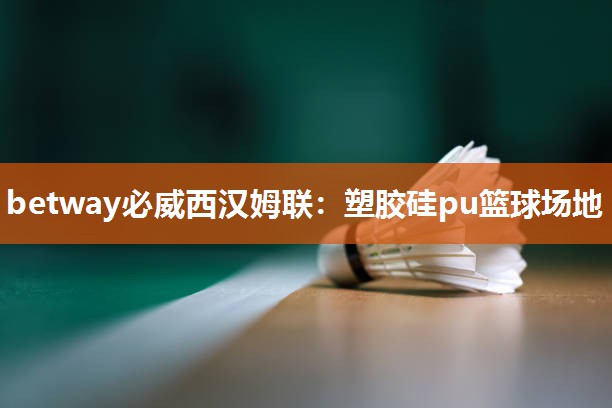 betway必威西汉姆联:塑胶硅pu篮球场地