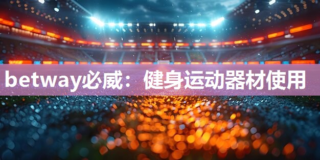 betway必威:健身运动器材使用