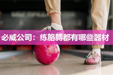 必威公司:练胳膊都有哪些器材