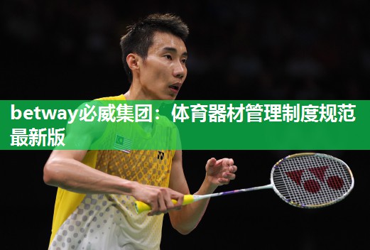 betway必威集团:体育器材管理制度规范最新版