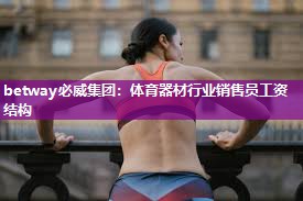 betway必威集团:体育器材行业销售员工资结构