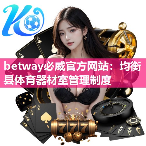 betway必威官方网站:均衡县体育器材室管理制度