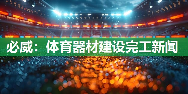必威:体育器材建设完工新闻