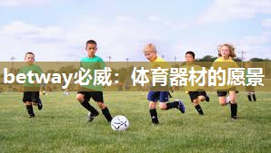 betway必威:体育器材的愿景